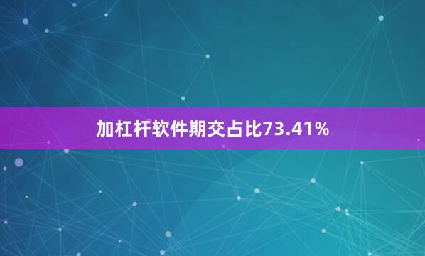加杠杆软件期交占比73.41%
