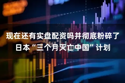 现在还有实盘配资吗并彻底粉碎了日本“三个月灭亡中国”计划