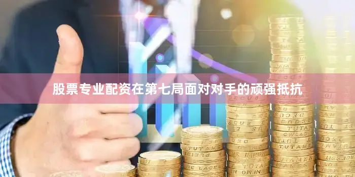 股票专业配资在第七局面对对手的顽强抵抗