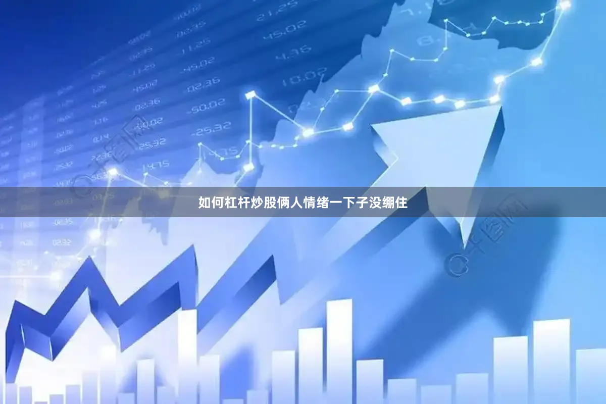 如何杠杆炒股俩人情绪一下子没绷住