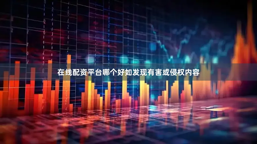 在线配资平台哪个好如发现有害或侵权内容