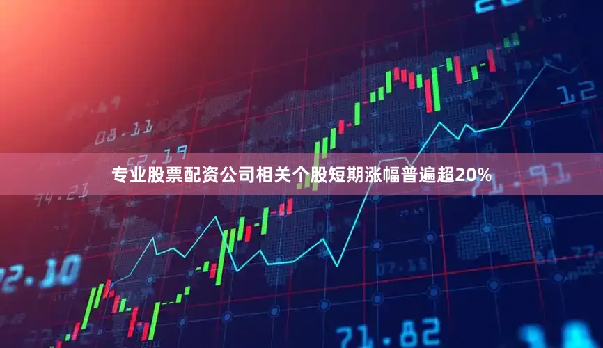 专业股票配资公司相关个股短期涨幅普遍超20%