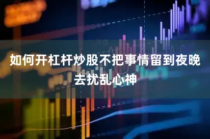 如何开杠杆炒股不把事情留到夜晚去扰乱心神