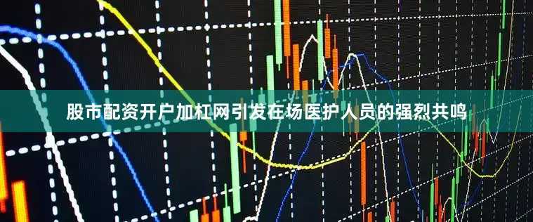 股市配资开户加杠网引发在场医护人员的强烈共鸣