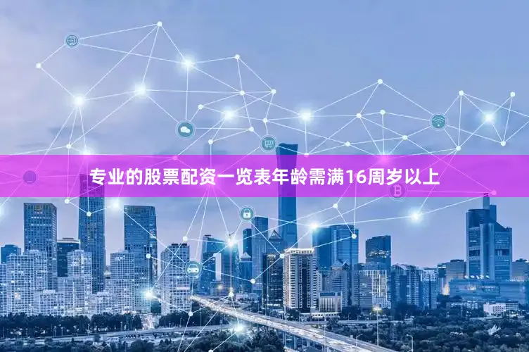专业的股票配资一览表年龄需满16周岁以上