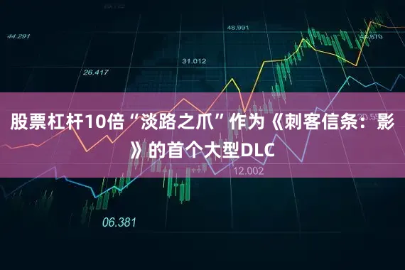 股票杠杆10倍“淡路之爪”作为《刺客信条：影》的首个大型DLC
