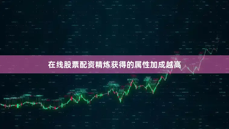 在线股票配资精炼获得的属性加成越高