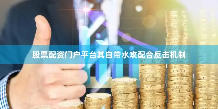 股票配资门户平台其自带水攻配合反击机制