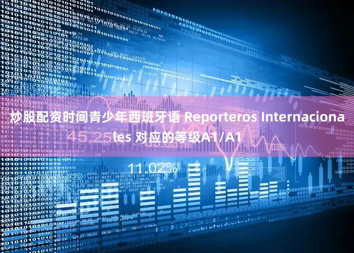 炒股配资时间青少年西班牙语 Reporteros Internacionales 对应的等级A1/A1
