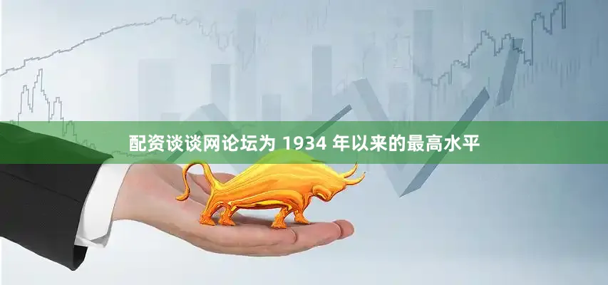 配资谈谈网论坛为 1934 年以来的最高水平
