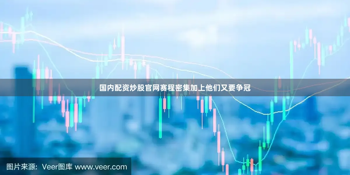 国内配资炒股官网赛程密集加上他们又要争冠