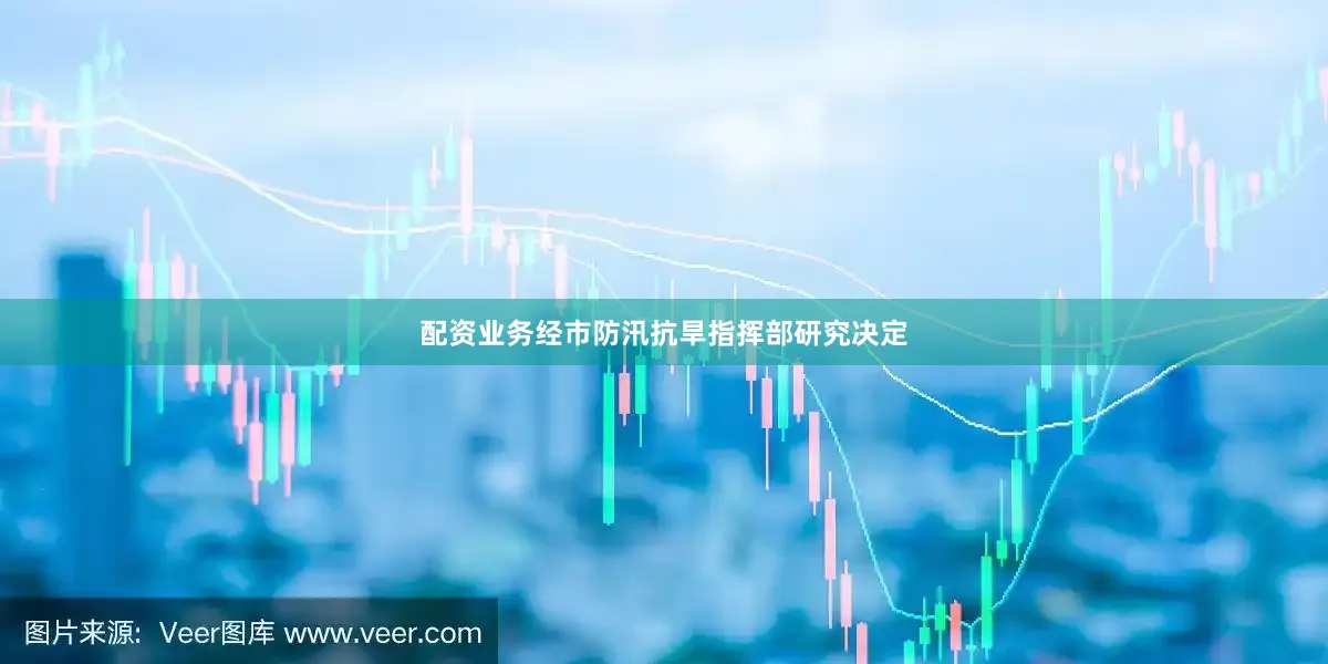 配资业务经市防汛抗旱指挥部研究决定