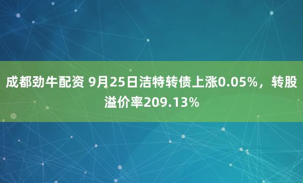 成都劲牛配资 9月25日洁特转债上涨0.05%，转股溢价率209.13%