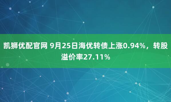 凯狮优配官网 9月25日海优转债上涨0.94%，转股溢价率27.11%