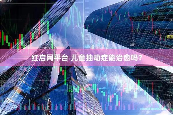 红启网平台 儿童抽动症能治愈吗?