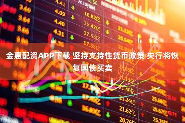 金惠配资APP下载 坚持支持性货币政策 央行将恢复国债买卖