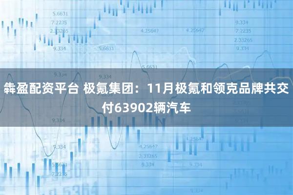 犇盈配资平台 极氪集团：11月极氪和领克品牌共交付63902辆汽车
