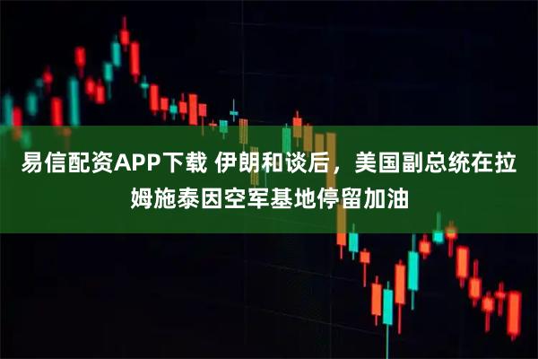 易信配资APP下载 伊朗和谈后，美国副总统在拉姆施泰因空军基地停留加油