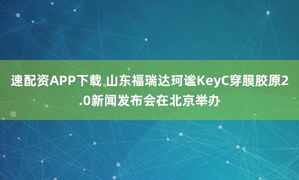 速配资APP下载 山东福瑞达珂谧KeyC穿膜胶原2.0新闻发布会在北京举办