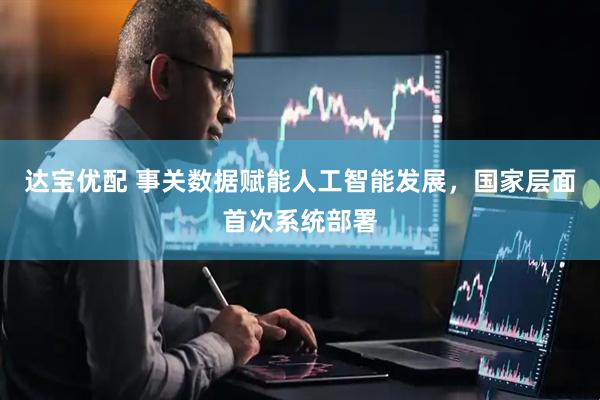 达宝优配 事关数据赋能人工智能发展，国家层面首次系统部署